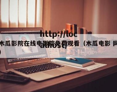 木瓜影院在线电影院免费观看（木瓜电影 网）