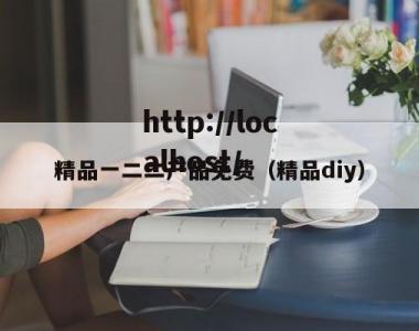 精品一二二产品免费（精品diy）