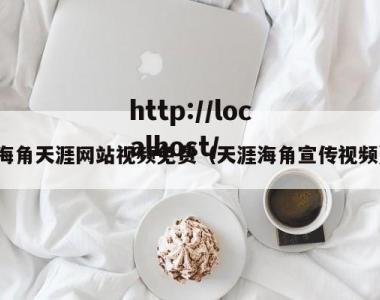 海角天涯网站视频免费（天涯海角宣传视频）