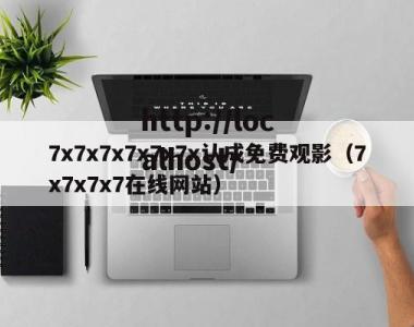 7x7x7x7x7x7x认成免费观影（7x7x7x7在线网站）