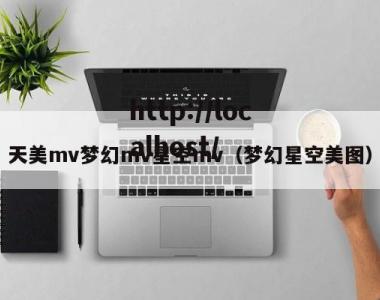 天美mv梦幻mv星空mv（梦幻星空美图）