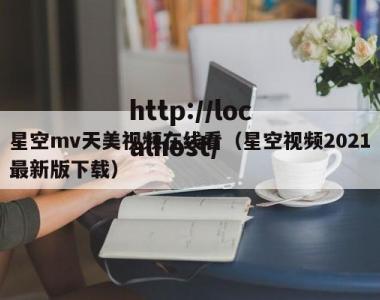 星空mv天美视频在线看（星空视频2021最新版下载）