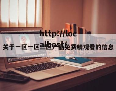 关于一区一区三区产品免费精观看的信息