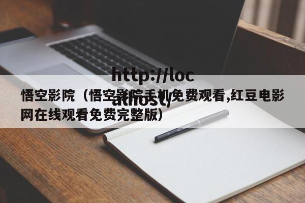 悟空影院(悟空影院手机免费观看,红豆电影网在线观看免费完整版)