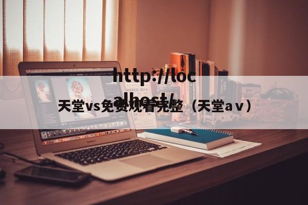 天堂vs免费观看完整(天堂аⅴ)