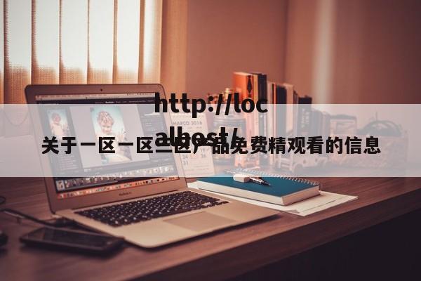 关于一区一区三区产品免费精观看的信息
