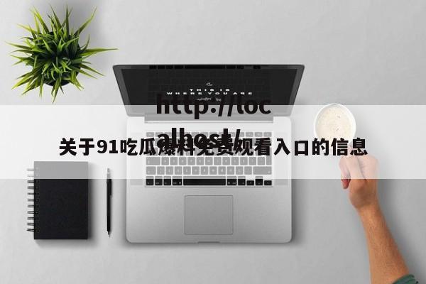 关于91吃瓜爆料免费观看入口的信息