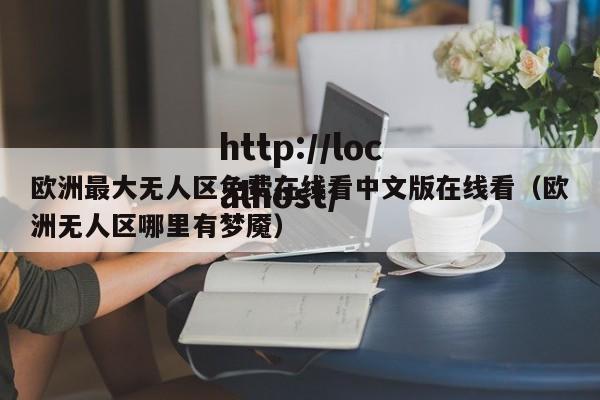 欧洲最大无人区免费在线看中文版在线看(欧洲无人区哪里有梦魇)